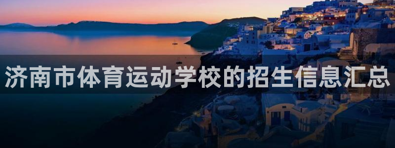 猎豹体育赛事直播：济南市体育运动学校的招生信息汇总