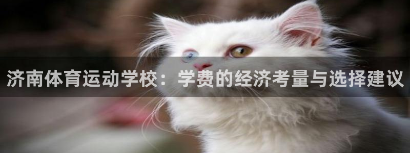 猎豹体育直播：济南体育运动学校：学费的经济考量与选择建议
